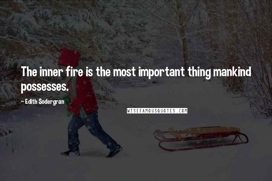 Edith Sodergran Quotes: The inner fire is the most important thing mankind possesses.