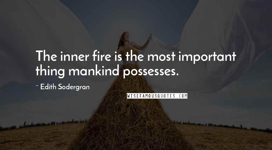 Edith Sodergran Quotes: The inner fire is the most important thing mankind possesses.