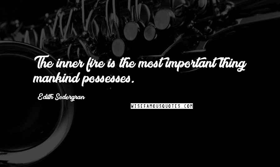 Edith Sodergran Quotes: The inner fire is the most important thing mankind possesses.