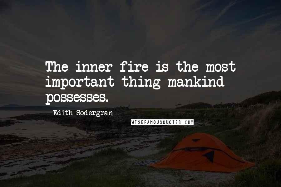 Edith Sodergran Quotes: The inner fire is the most important thing mankind possesses.