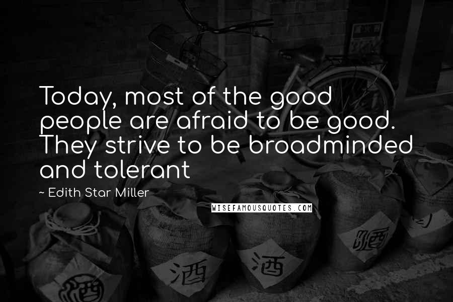 Edith Star Miller Quotes: Today, most of the good people are afraid to be good. They strive to be broadminded and tolerant