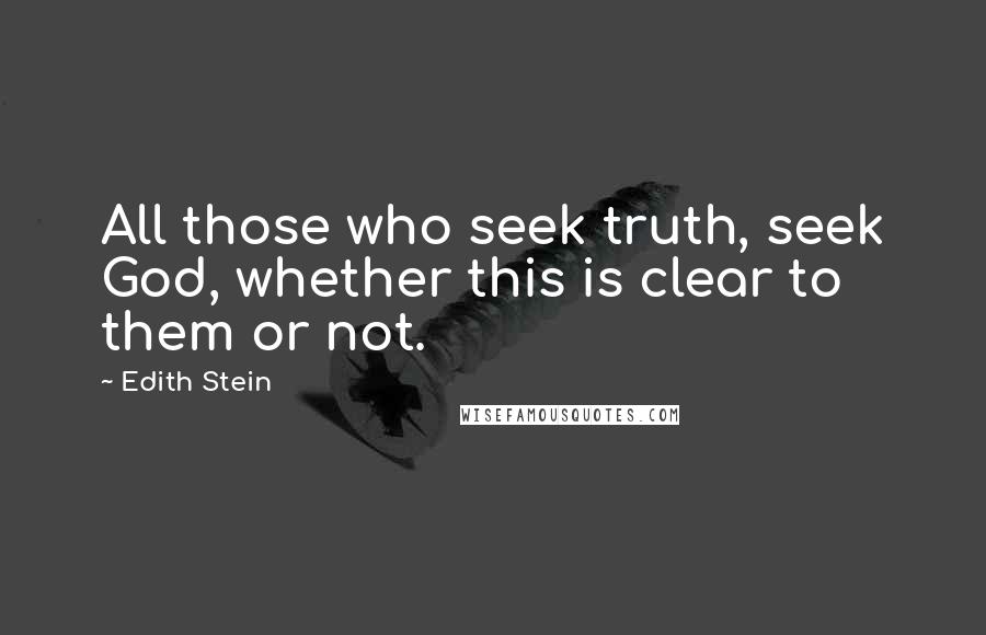 Edith Stein Quotes: All those who seek truth, seek God, whether this is clear to them or not.