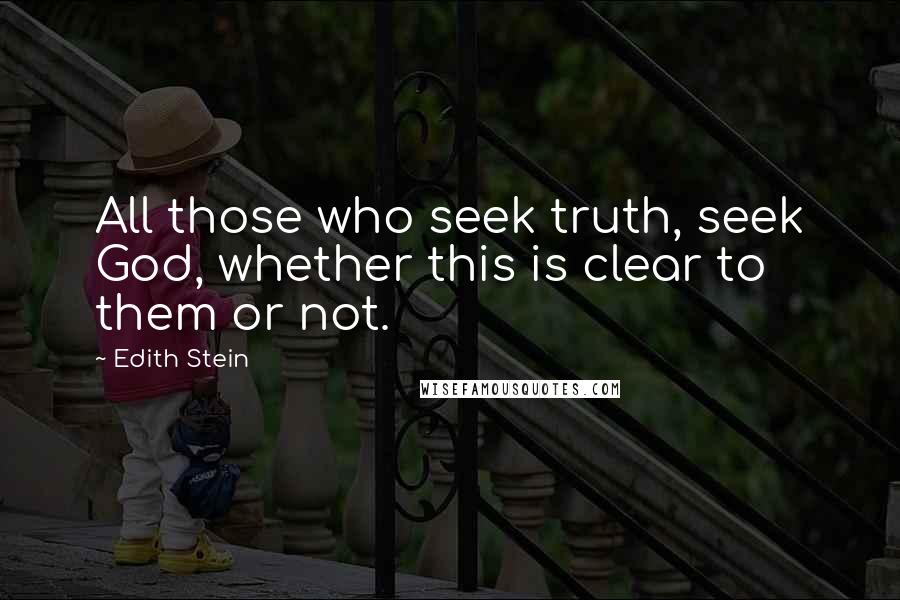 Edith Stein Quotes: All those who seek truth, seek God, whether this is clear to them or not.
