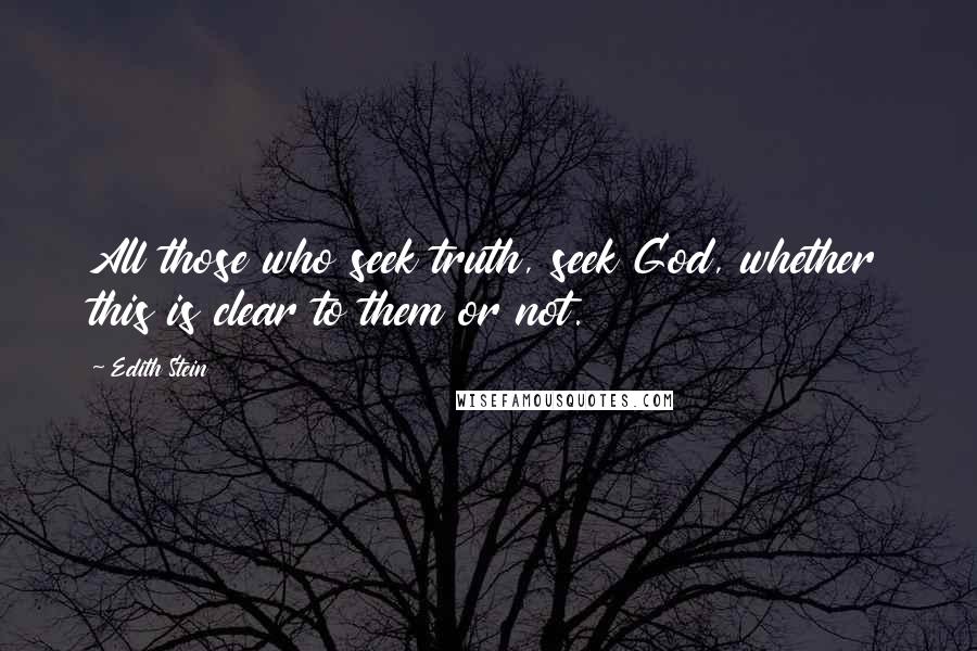 Edith Stein Quotes: All those who seek truth, seek God, whether this is clear to them or not.