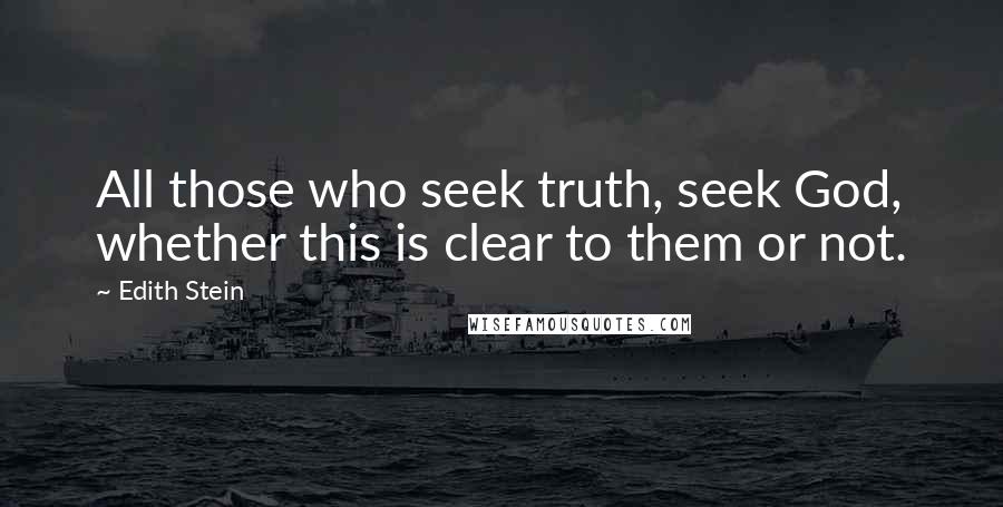 Edith Stein Quotes: All those who seek truth, seek God, whether this is clear to them or not.