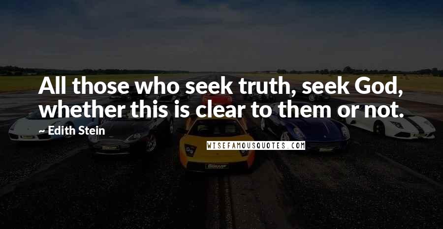 Edith Stein Quotes: All those who seek truth, seek God, whether this is clear to them or not.