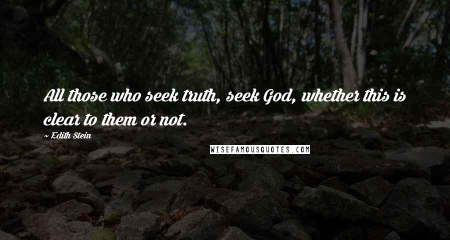 Edith Stein Quotes: All those who seek truth, seek God, whether this is clear to them or not.