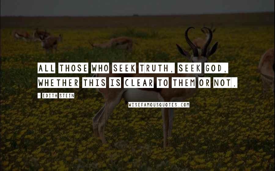 Edith Stein Quotes: All those who seek truth, seek God, whether this is clear to them or not.