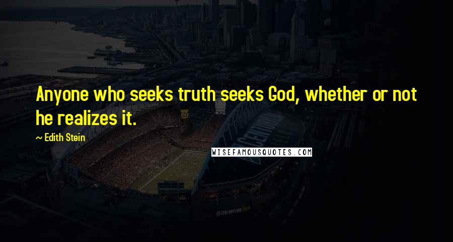 Edith Stein Quotes: Anyone who seeks truth seeks God, whether or not he realizes it.