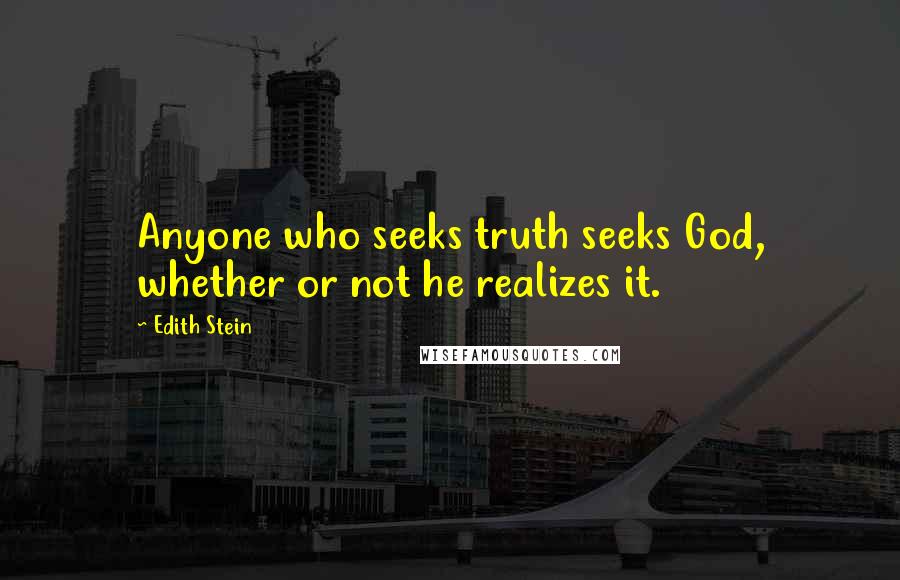 Edith Stein Quotes: Anyone who seeks truth seeks God, whether or not he realizes it.