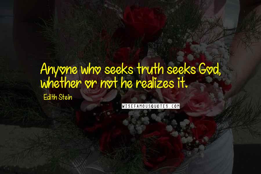 Edith Stein Quotes: Anyone who seeks truth seeks God, whether or not he realizes it.