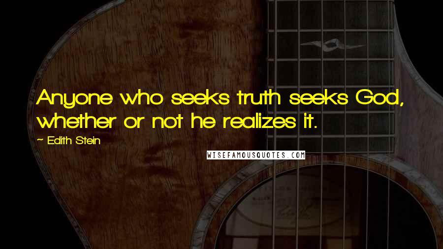 Edith Stein Quotes: Anyone who seeks truth seeks God, whether or not he realizes it.