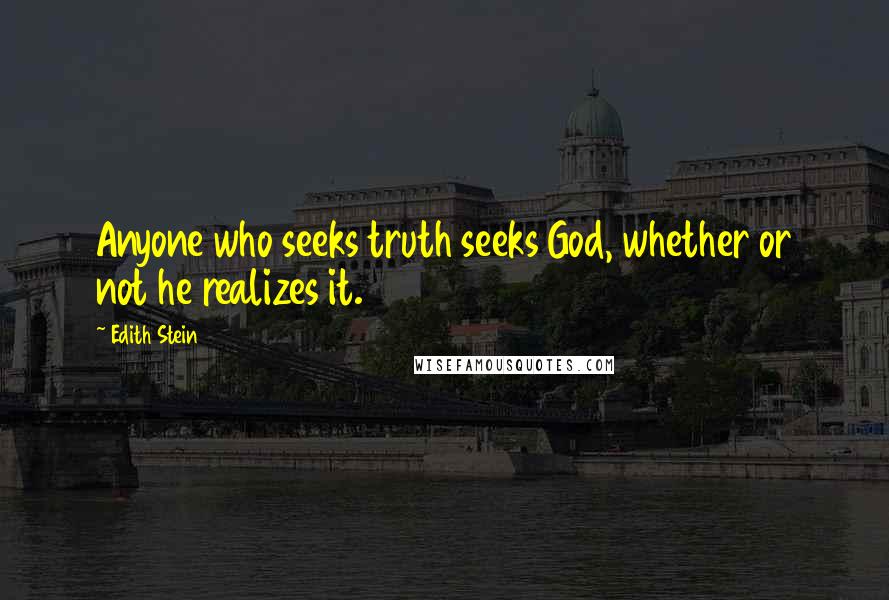 Edith Stein Quotes: Anyone who seeks truth seeks God, whether or not he realizes it.