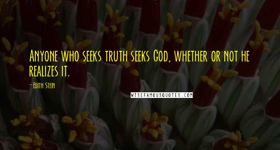 Edith Stein Quotes: Anyone who seeks truth seeks God, whether or not he realizes it.