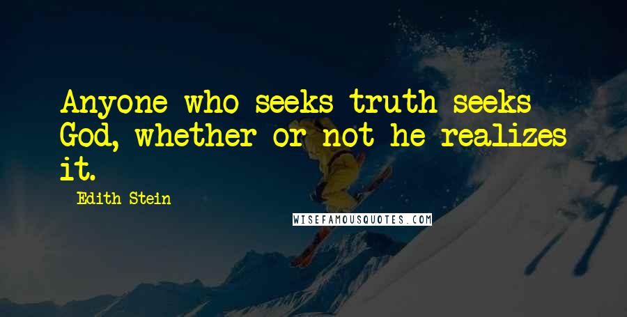Edith Stein Quotes: Anyone who seeks truth seeks God, whether or not he realizes it.