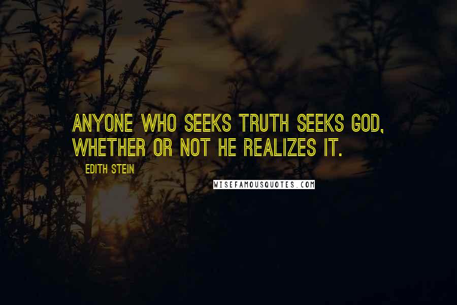 Edith Stein Quotes: Anyone who seeks truth seeks God, whether or not he realizes it.