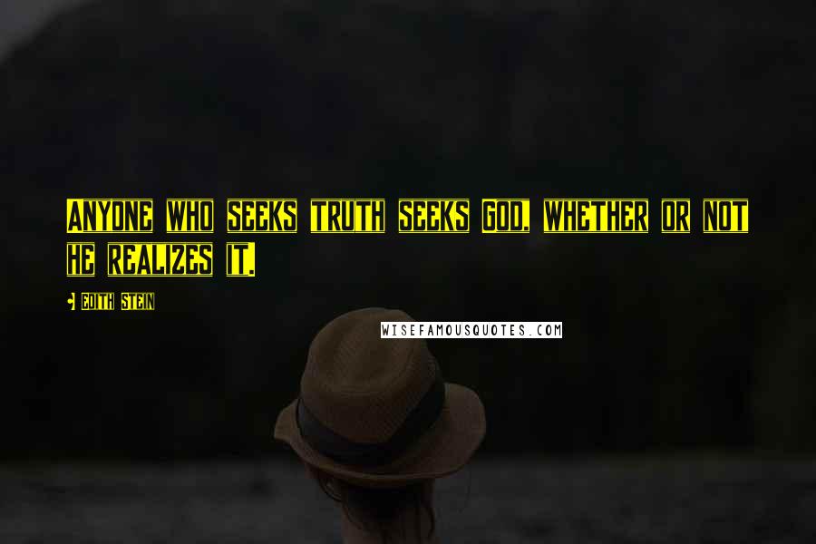 Edith Stein Quotes: Anyone who seeks truth seeks God, whether or not he realizes it.