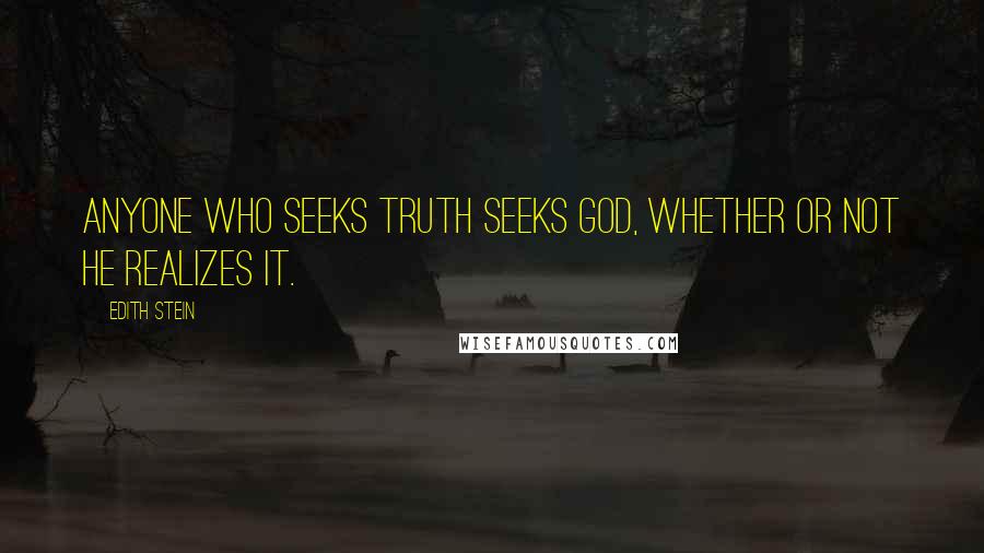 Edith Stein Quotes: Anyone who seeks truth seeks God, whether or not he realizes it.