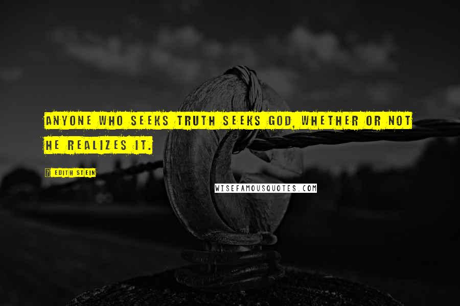 Edith Stein Quotes: Anyone who seeks truth seeks God, whether or not he realizes it.
