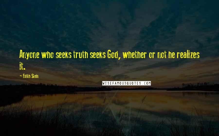 Edith Stein Quotes: Anyone who seeks truth seeks God, whether or not he realizes it.