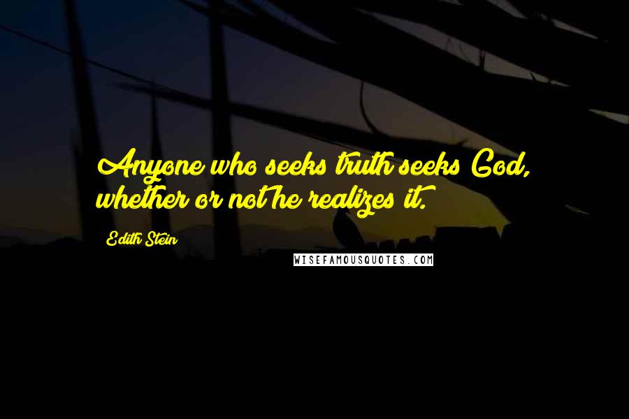 Edith Stein Quotes: Anyone who seeks truth seeks God, whether or not he realizes it.