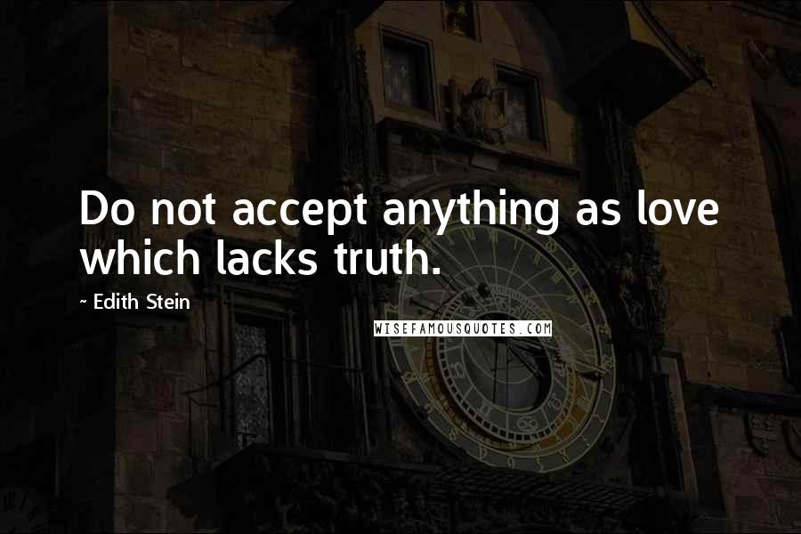Edith Stein Quotes: Do not accept anything as love which lacks truth.