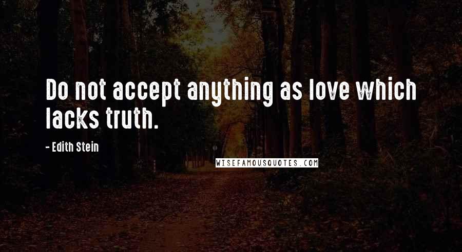 Edith Stein Quotes: Do not accept anything as love which lacks truth.