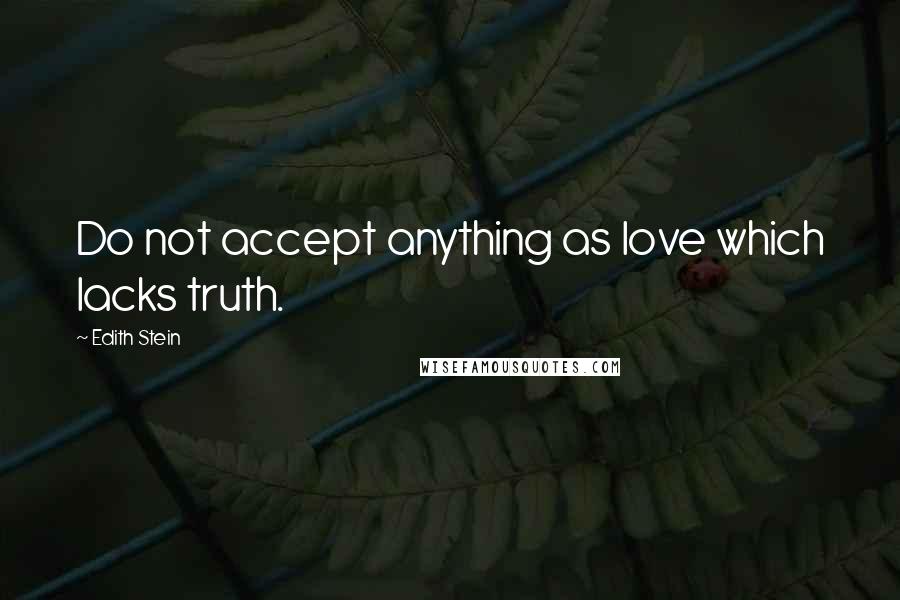 Edith Stein Quotes: Do not accept anything as love which lacks truth.