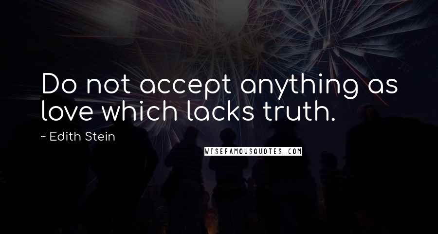 Edith Stein Quotes: Do not accept anything as love which lacks truth.