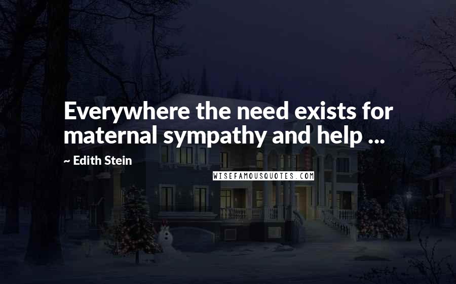 Edith Stein Quotes: Everywhere the need exists for maternal sympathy and help ...