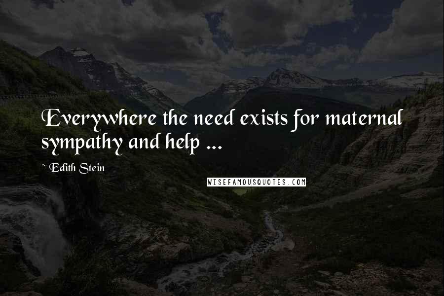 Edith Stein Quotes: Everywhere the need exists for maternal sympathy and help ...