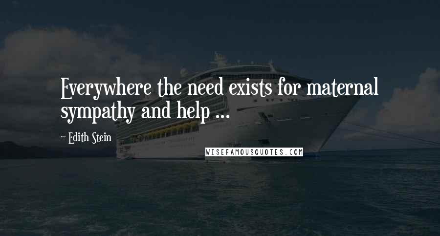 Edith Stein Quotes: Everywhere the need exists for maternal sympathy and help ...