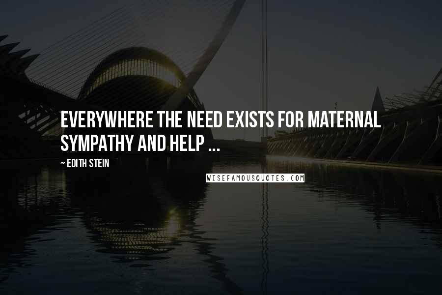 Edith Stein Quotes: Everywhere the need exists for maternal sympathy and help ...