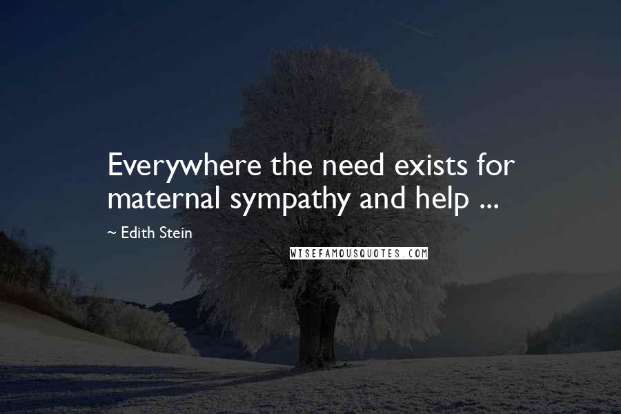 Edith Stein Quotes: Everywhere the need exists for maternal sympathy and help ...