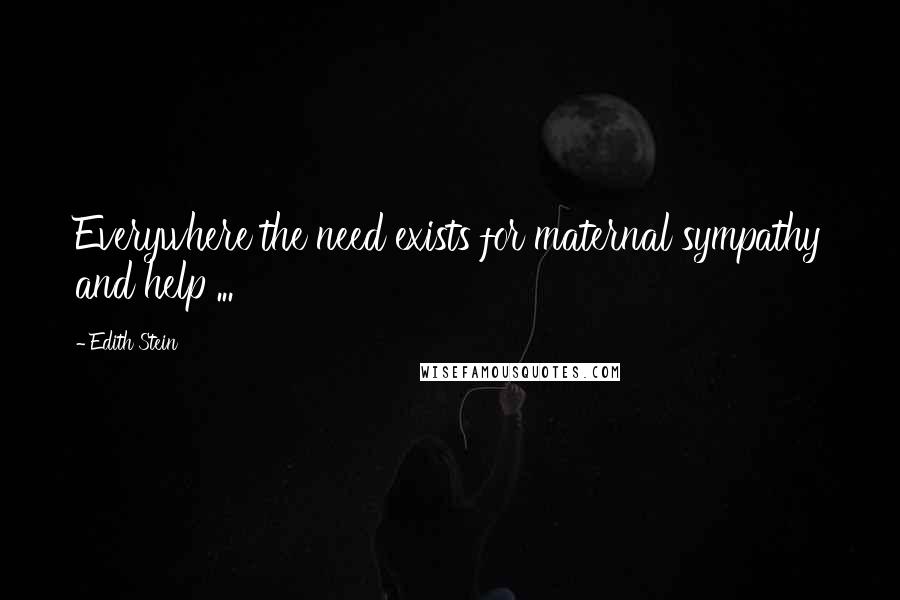 Edith Stein Quotes: Everywhere the need exists for maternal sympathy and help ...