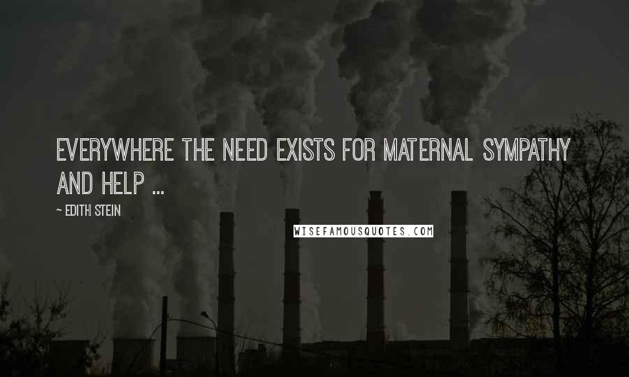 Edith Stein Quotes: Everywhere the need exists for maternal sympathy and help ...