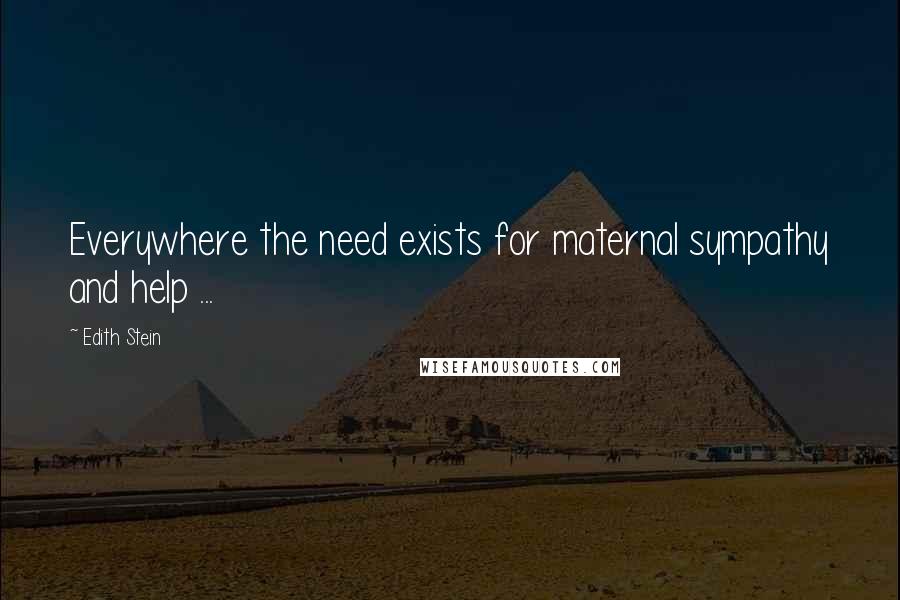 Edith Stein Quotes: Everywhere the need exists for maternal sympathy and help ...