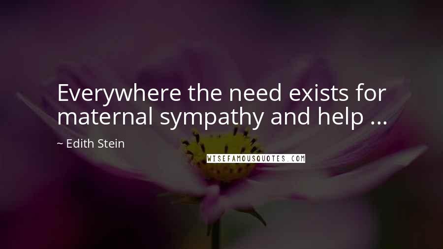 Edith Stein Quotes: Everywhere the need exists for maternal sympathy and help ...