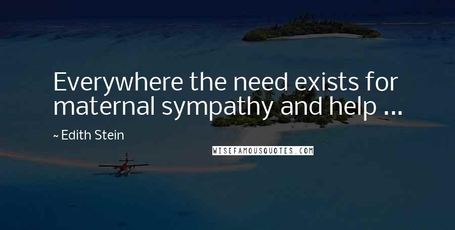 Edith Stein Quotes: Everywhere the need exists for maternal sympathy and help ...