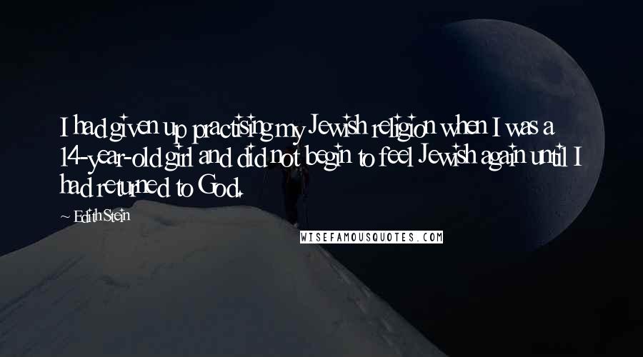 Edith Stein Quotes: I had given up practising my Jewish religion when I was a 14-year-old girl and did not begin to feel Jewish again until I had returned to God.