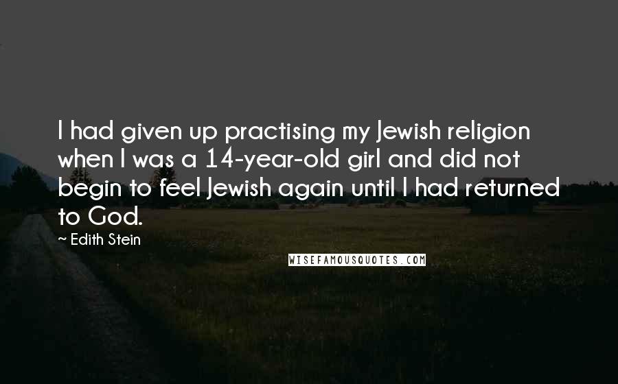 Edith Stein Quotes: I had given up practising my Jewish religion when I was a 14-year-old girl and did not begin to feel Jewish again until I had returned to God.