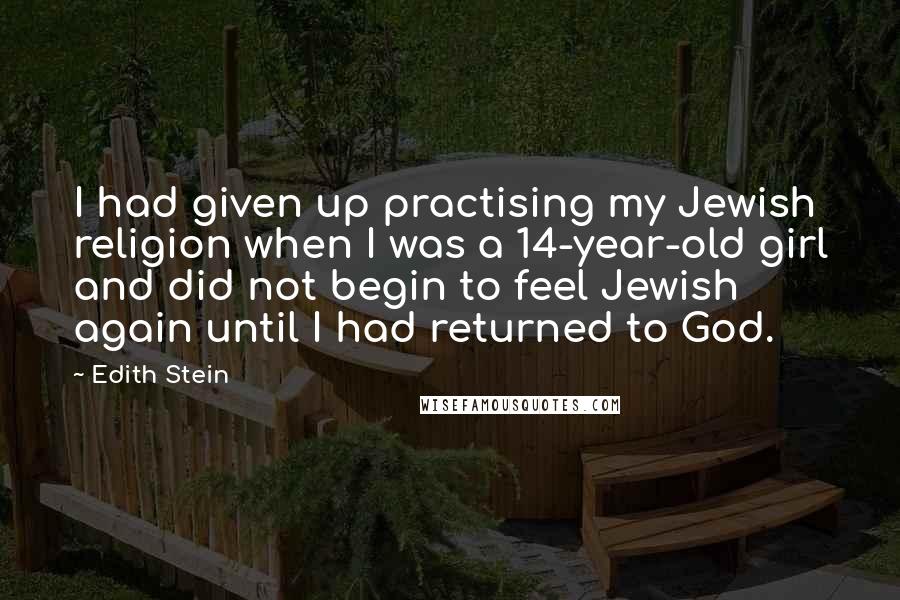 Edith Stein Quotes: I had given up practising my Jewish religion when I was a 14-year-old girl and did not begin to feel Jewish again until I had returned to God.