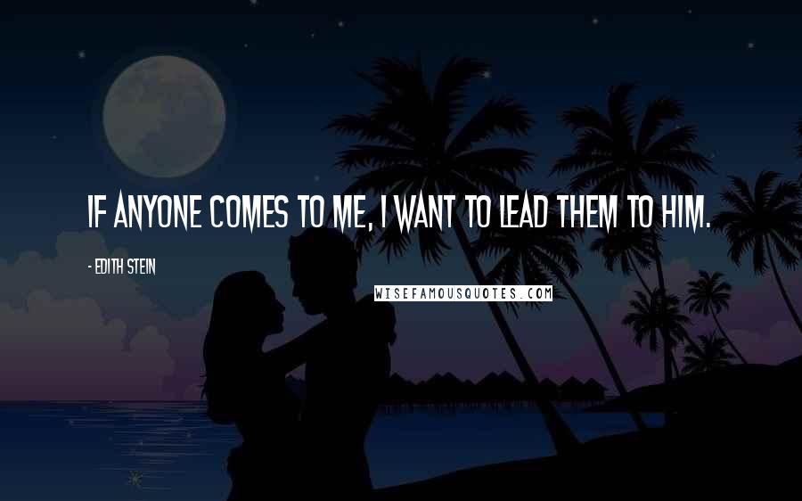 Edith Stein Quotes: If anyone comes to me, I want to lead them to Him.