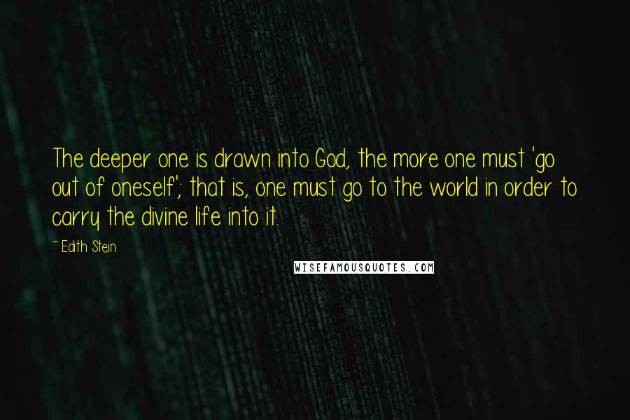 Edith Stein Quotes: The deeper one is drawn into God, the more one must 'go out of oneself'; that is, one must go to the world in order to carry the divine life into it.