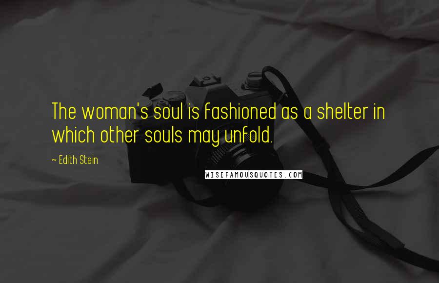 Edith Stein Quotes: The woman's soul is fashioned as a shelter in which other souls may unfold.