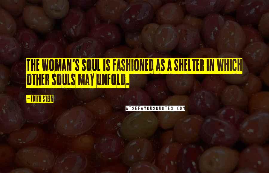 Edith Stein Quotes: The woman's soul is fashioned as a shelter in which other souls may unfold.