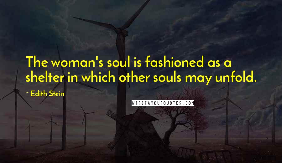 Edith Stein Quotes: The woman's soul is fashioned as a shelter in which other souls may unfold.