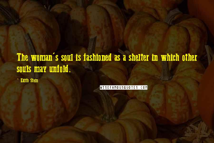 Edith Stein Quotes: The woman's soul is fashioned as a shelter in which other souls may unfold.