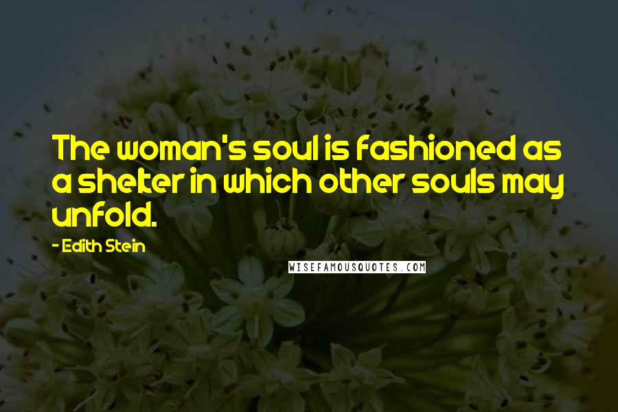 Edith Stein Quotes: The woman's soul is fashioned as a shelter in which other souls may unfold.