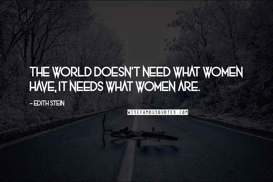 Edith Stein Quotes: The world doesn't need what women have, it needs what women are.